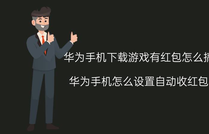 华为手机下载游戏有红包怎么搞 华为手机怎么设置自动收红包？